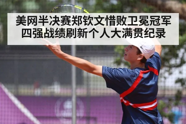 美网半决赛郑钦文惜败卫冕冠军 四强战绩刷新个人大满贯纪录
